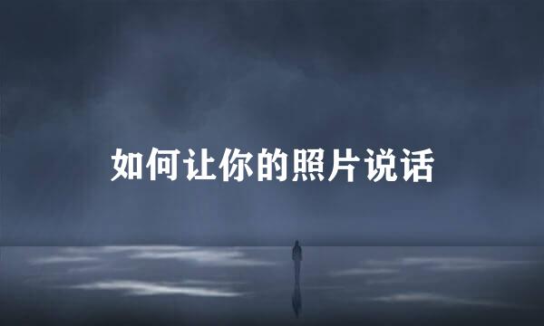 如何让你的照片说话