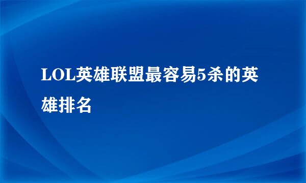 LOL英雄联盟最容易5杀的英雄排名