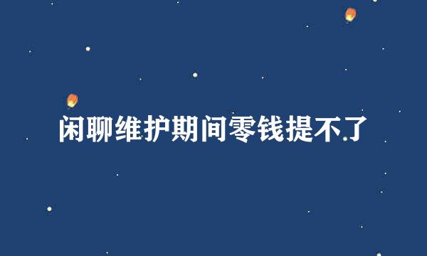 闲聊维护期间零钱提不了