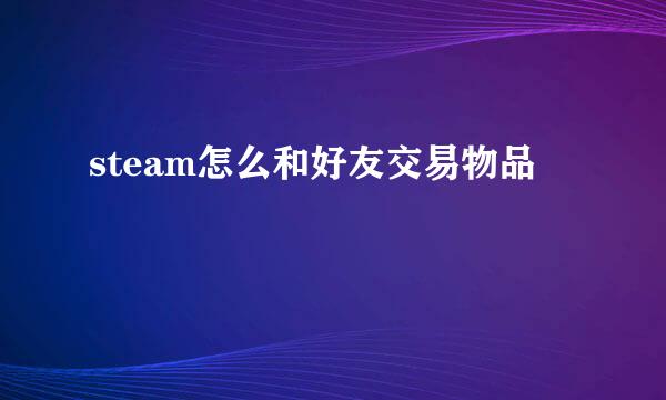 steam怎么和好友交易物品