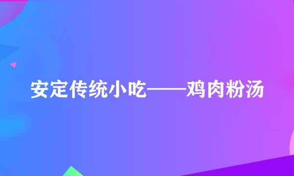 安定传统小吃——鸡肉粉汤