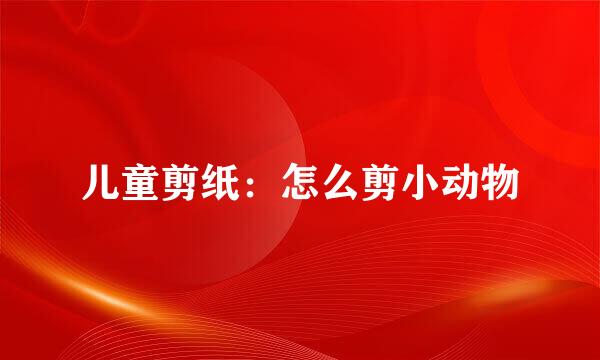 儿童剪纸：怎么剪小动物