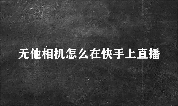 无他相机怎么在快手上直播