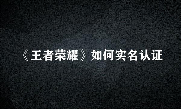 《王者荣耀》如何实名认证