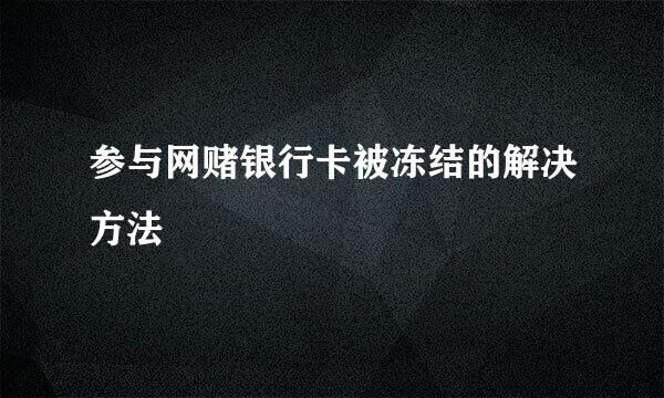 参与网赌银行卡被冻结的解决方法