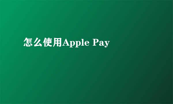 怎么使用Apple Pay