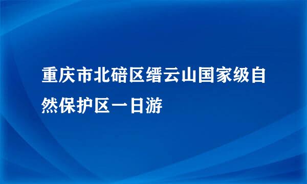 重庆市北碚区缙云山国家级自然保护区一日游