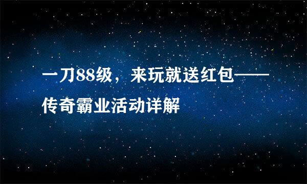一刀88级，来玩就送红包——传奇霸业活动详解