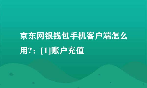 京东网银钱包手机客户端怎么用?：[1]账户充值
