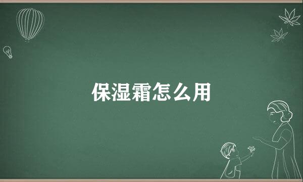保湿霜怎么用