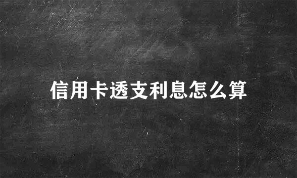 信用卡透支利息怎么算