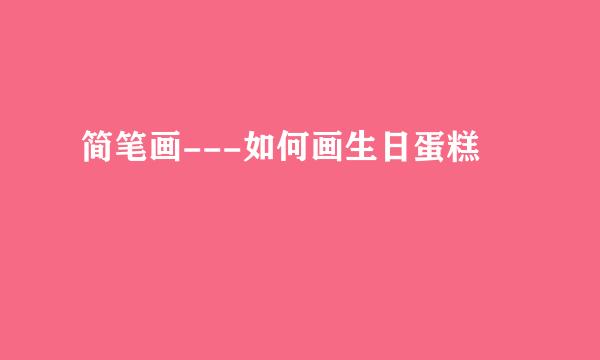 简笔画---如何画生日蛋糕