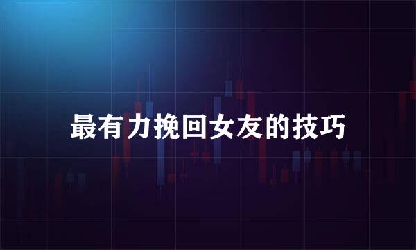 最有力挽回女友的技巧
