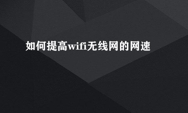 如何提高wifi无线网的网速