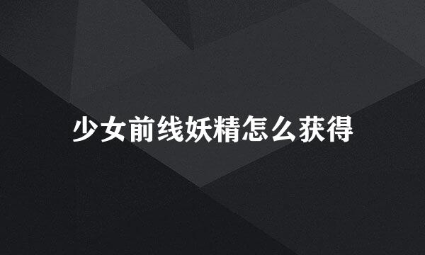 少女前线妖精怎么获得