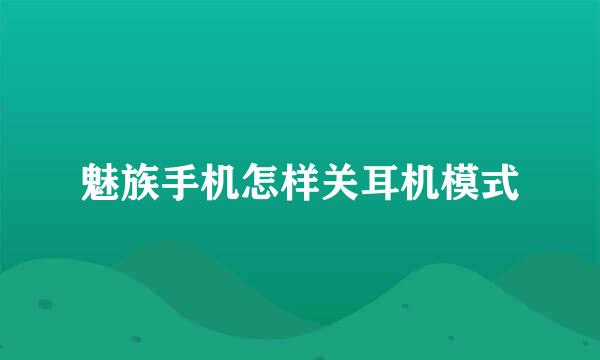 魅族手机怎样关耳机模式