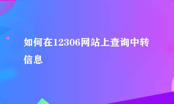 如何在12306网站上查询中转信息