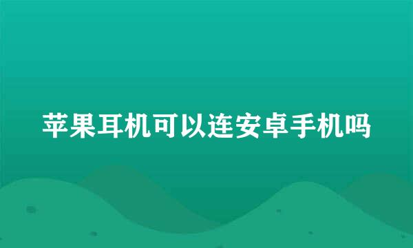 苹果耳机可以连安卓手机吗