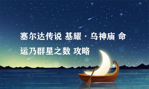塞尔达传说 基耀·乌神庙 命运乃群星之数 攻略