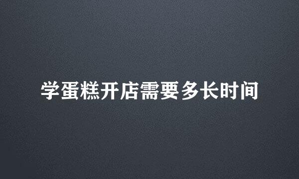 学蛋糕开店需要多长时间