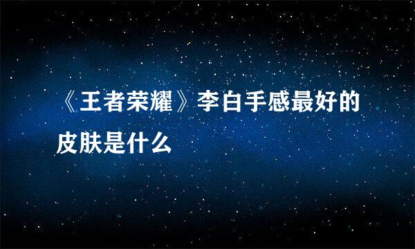《王者荣耀》李白手感最好的皮肤是什么