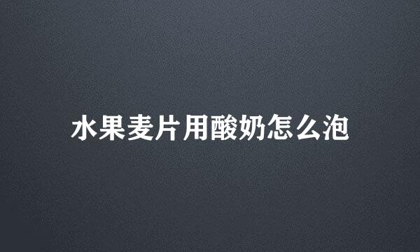 水果麦片用酸奶怎么泡