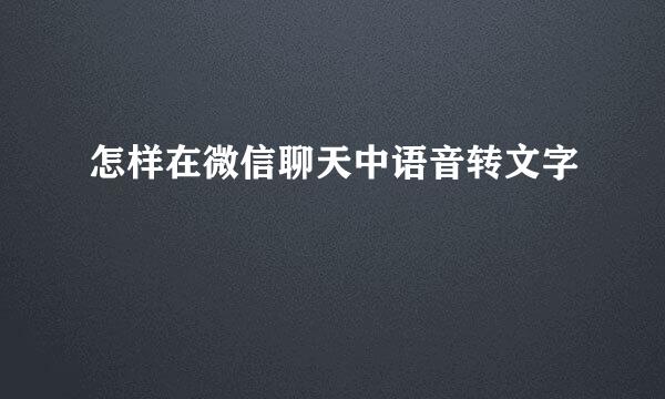 怎样在微信聊天中语音转文字