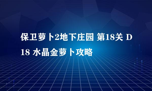 保卫萝卜2地下庄园 第18关 D18 水晶金萝卜攻略