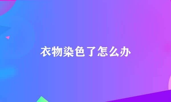 衣物染色了怎么办