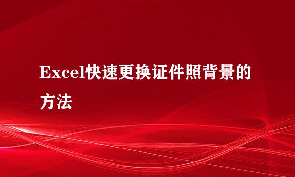 Excel快速更换证件照背景的方法