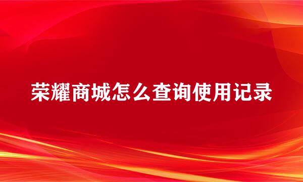 荣耀商城怎么查询使用记录