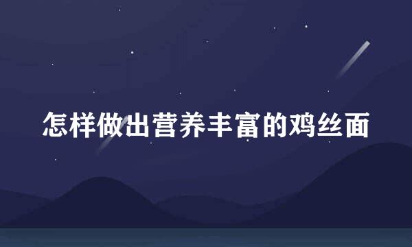 怎样做出营养丰富的鸡丝面