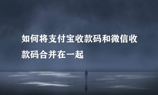 如何将支付宝收款码和微信收款码合并在一起