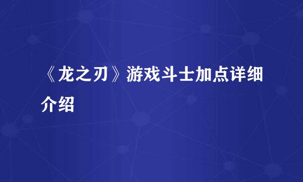 《龙之刃》游戏斗士加点详细介绍