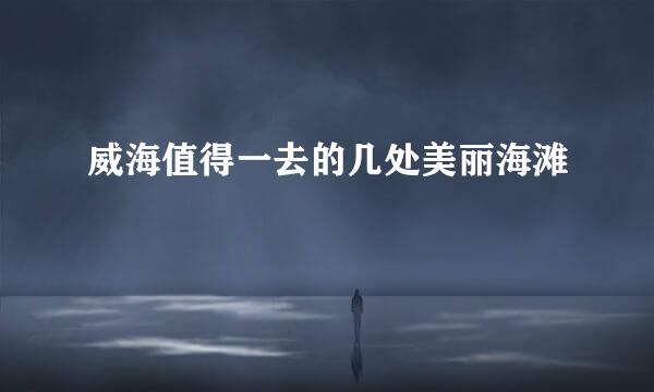 威海值得一去的几处美丽海滩