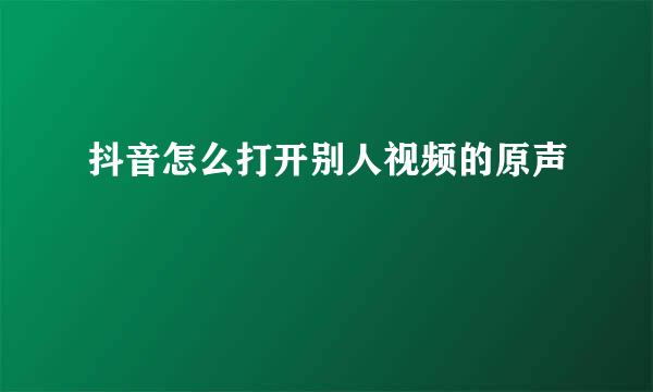 抖音怎么打开别人视频的原声