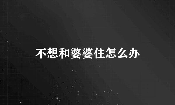 不想和婆婆住怎么办