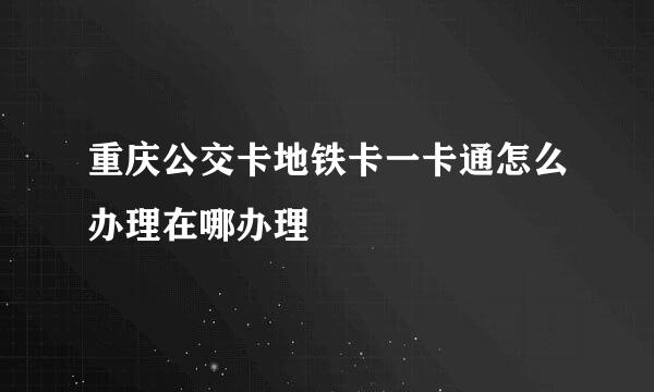 重庆公交卡地铁卡一卡通怎么办理在哪办理
