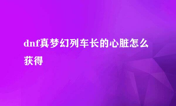 dnf真梦幻列车长的心脏怎么获得