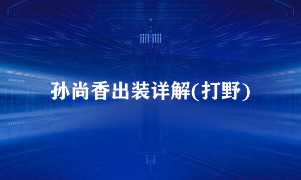 孙尚香出装详解(打野)
