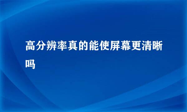 高分辨率真的能使屏幕更清晰吗