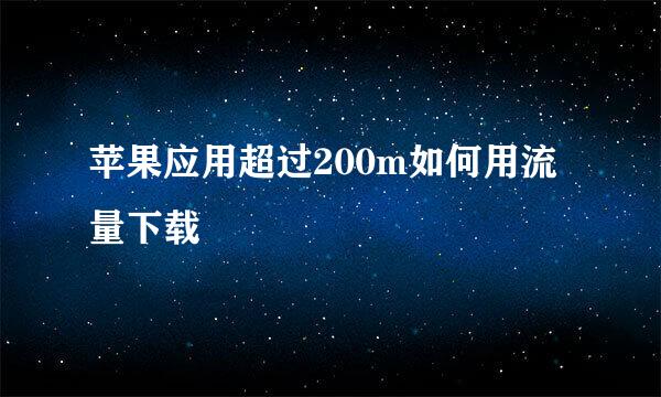 苹果应用超过200m如何用流量下载