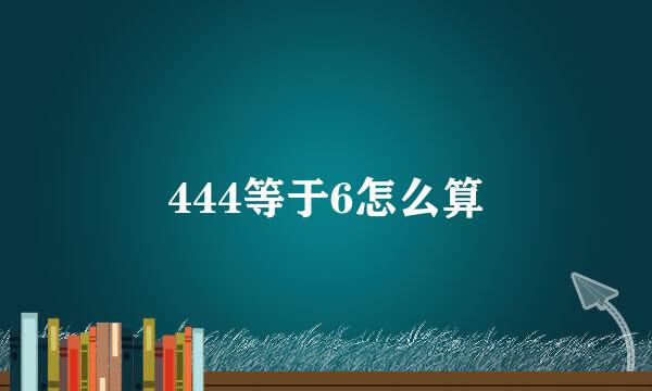 444等于6怎么算