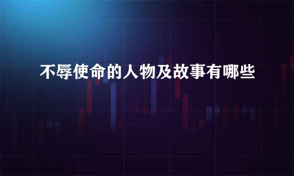 不辱使命的人物及故事有哪些