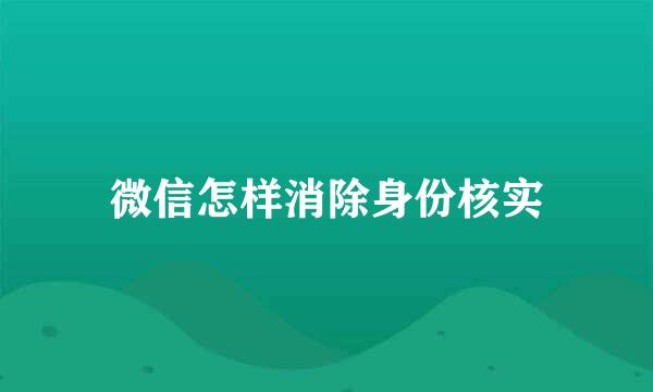 微信怎样消除身份核实
