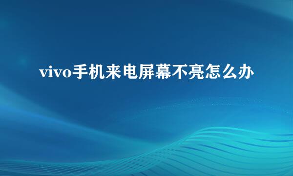 vivo手机来电屏幕不亮怎么办