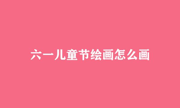 六一儿童节绘画怎么画