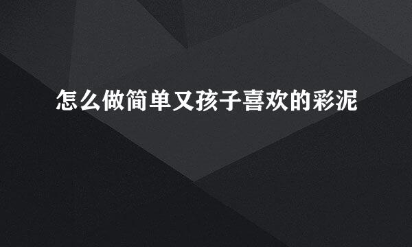 怎么做简单又孩子喜欢的彩泥