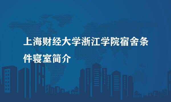 上海财经大学浙江学院宿舍条件寝室简介