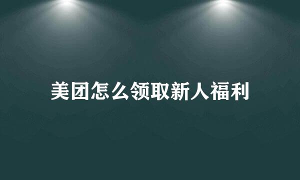 美团怎么领取新人福利